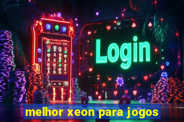 melhor xeon para jogos